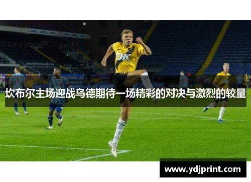 坎布尔主场迎战乌德期待一场精彩的对决与激烈的较量